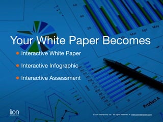 Your White Paper Becomes 
© i-on interactive, inc. All rights reserved • www.ioninteractive.com 
Interactive White Paper 
Interactive Infographic 
Interactive Assessment 
 