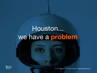 Houston... 
we have a problem 
© i-on interactive, inc. All rights reserved • www.ioninteractive.com 
 