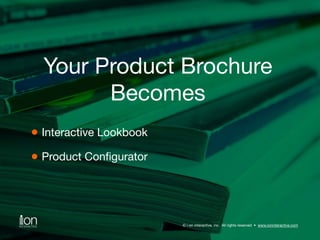 Your Product Brochure 
Becomes 
© i-on interactive, inc. All rights reserved • www.ioninteractive.com 
Interactive Lookboo...