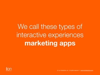 We call these types of 
interactive experiences 
marketing apps 
© i-on interactive, inc. All rights reserved • www.ionint...