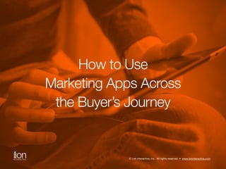 Conversion Path 
How to Use 
Marketing Apps Across 
the Buyer’s Journey 
© i-on interactive, inc. All rights reserved • ww...