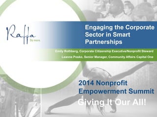 Engaging the Corporate
Sector in Smart
Partnerships
Emily Rothberg, Corporate Citizenship Executive/Nonprofit Steward
2014 Nonprofit
Empowerment Summit
Giving It Our All!
Leanne Posko, Senior Manager, Community Affairs Capital One
 