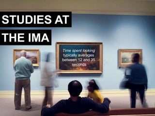 Enrich Permanent Collection
STUDIES AT
THE IMA
           Time spent looking
            typically averages
           between 12 and 35
                 seconds
 