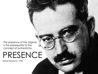 The presence of the original
is the prerequisite to the
concept of authenticity.


PRESENCE
Walter Benjamin, 1936
 