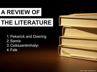 A REVIEW OF
THE LITERATURE

 1. Pekarick and Doering
 2. Samis
 3. Csikszentmihalyi
 4. Falk




                           Flickr Credit ~shutterhacks
 