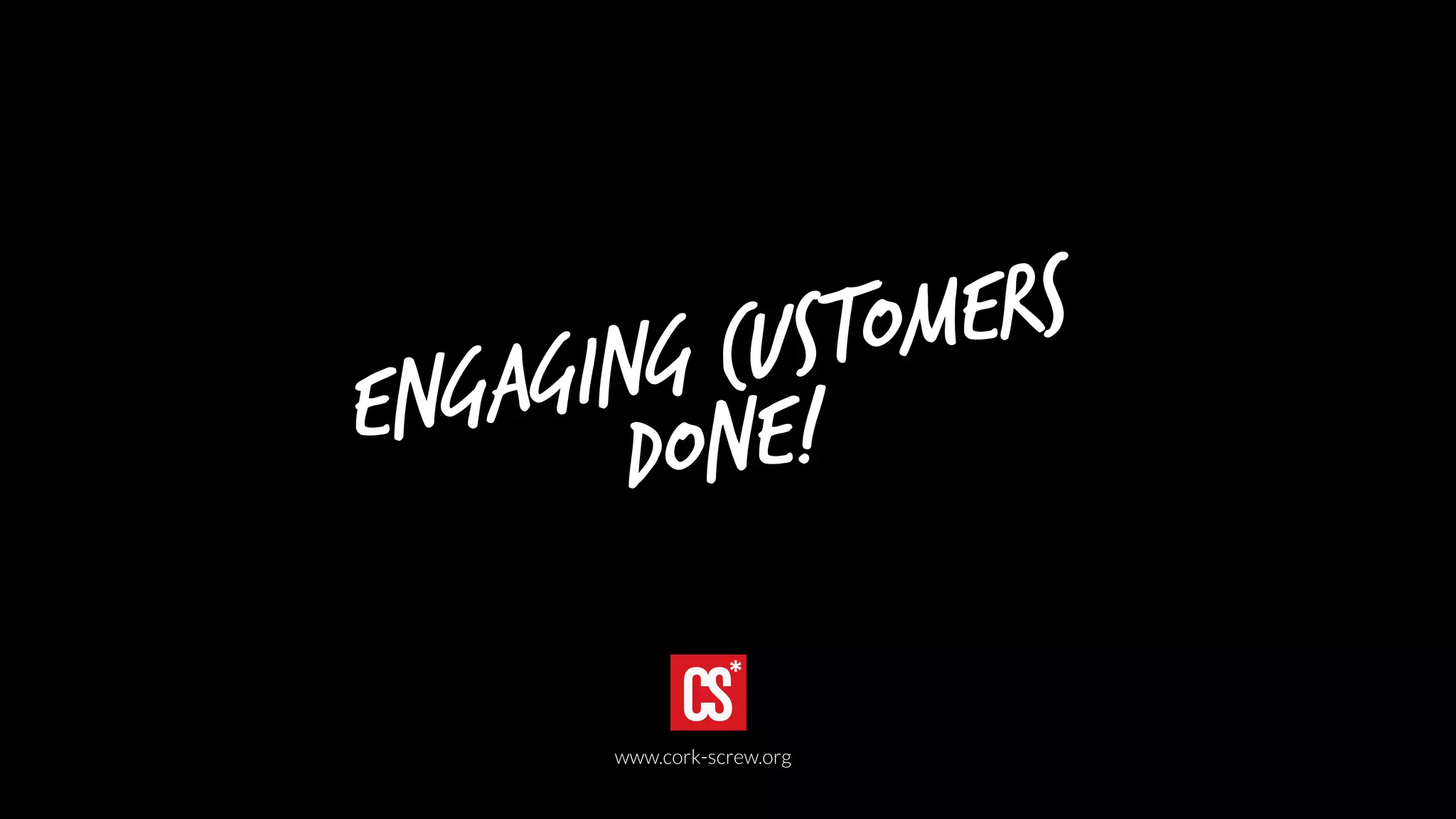 Engaging customers 
Done! 
www.cork-screw.org 
