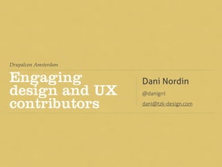 Drupalcon Amsterdam
Engaging
design and UX
contributors
Dani Nordin
@danigrrl
dani@tzk-design.com
 