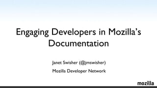 Engaging Developers in Mozilla’s Documentation Janet Swisher (@jmswisher) Mozilla Developer Network 