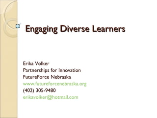 Engaging Diverse Learners  Erika Volker  Partnerships for Innovation  FutureForce Nebraska  www.futureforcenebraska.org   (402) 305-9480 [email_address] 