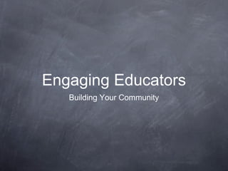 Engaging Educators
Building Your Community

 