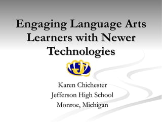 Engaging Language Arts Learners with Newer Technologies Karen Chichester Jefferson High School Monroe, Michigan 