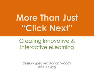 More Than Just
“Click Next”
Creating Innovative &
Interactive eLearning
Session Speaker: Bianca Woods
@eGeeking
 