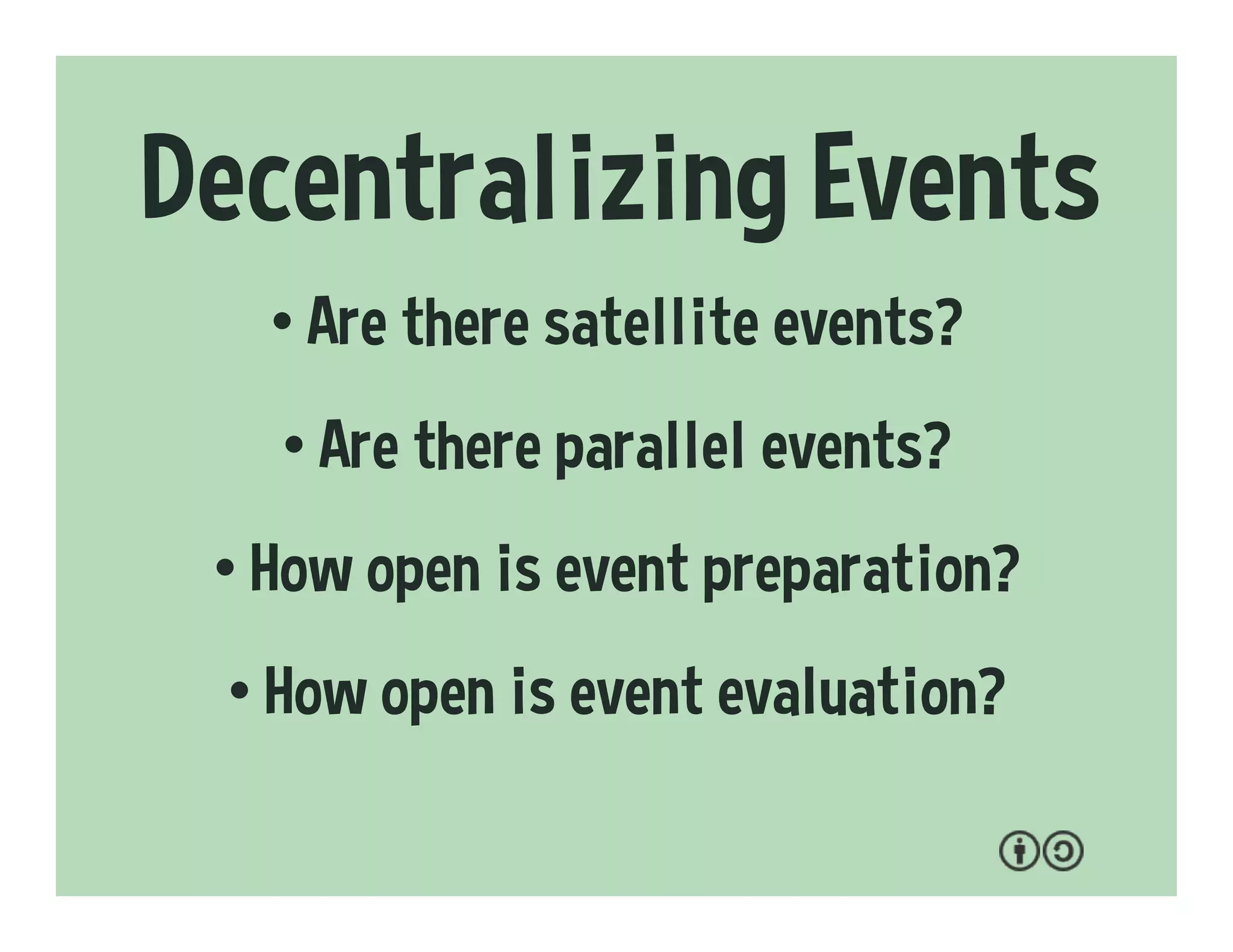 Decentralizing Events
• Are there satellite events?
• Are there parallel events?
• How open is event preparation?
• How open is event evaluation?
 