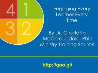 Engaging Every
Learner Every
Time
By Dr. Charlotte
McCorquodale, PhD
Ministry Training Source
http://goo.gl/rqLaE6
 