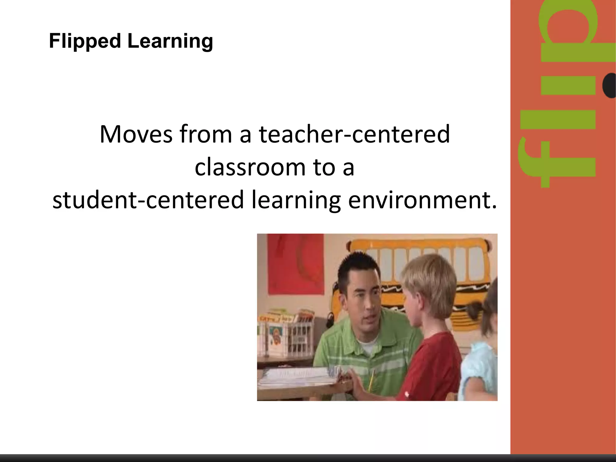 Flipped Learning

Moves from a teacher-centered
classroom to a
student-centered learning environment.

 