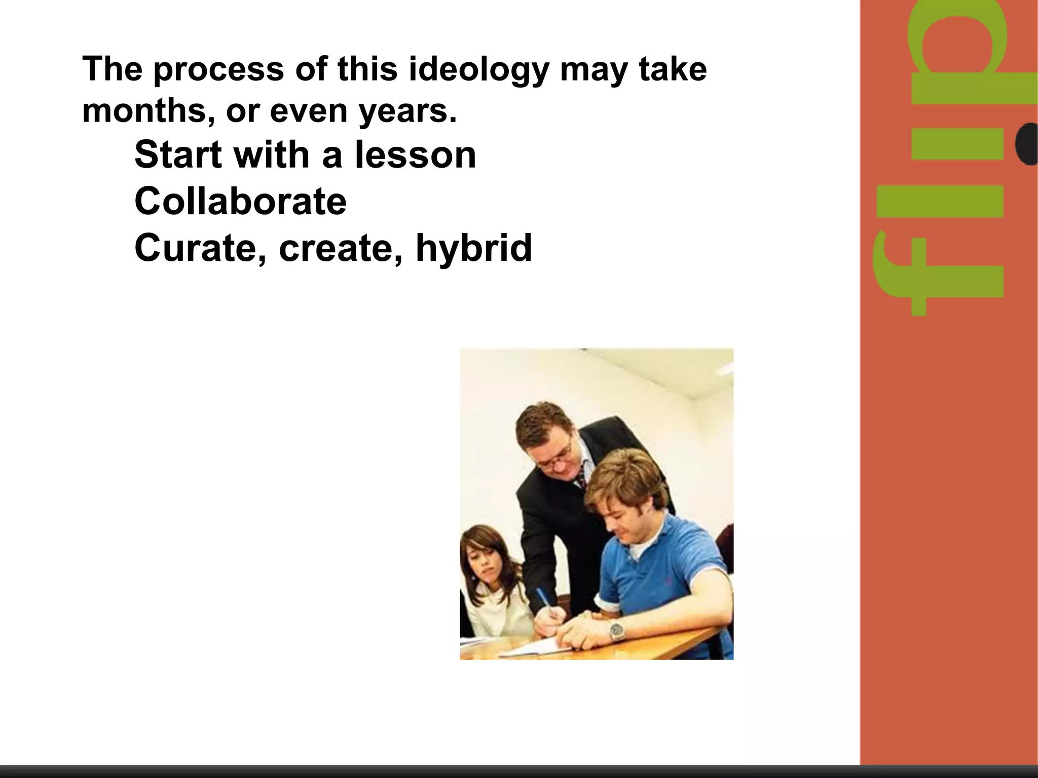 The process of this ideology may take
months, or even years.

Start with a lesson
Collaborate
Curate, create, hybrid

 