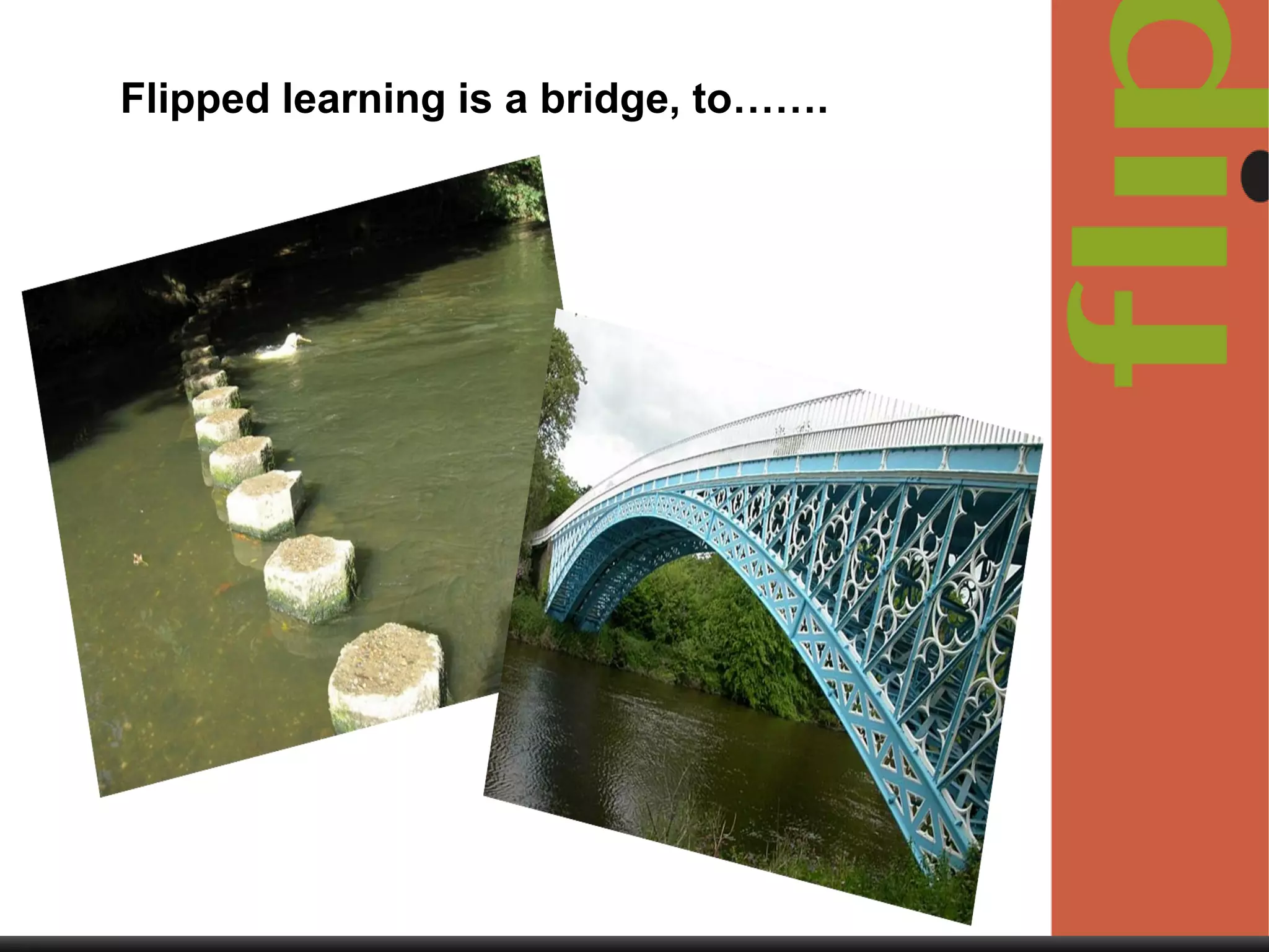 Flipped learning is a bridge, to…….

 