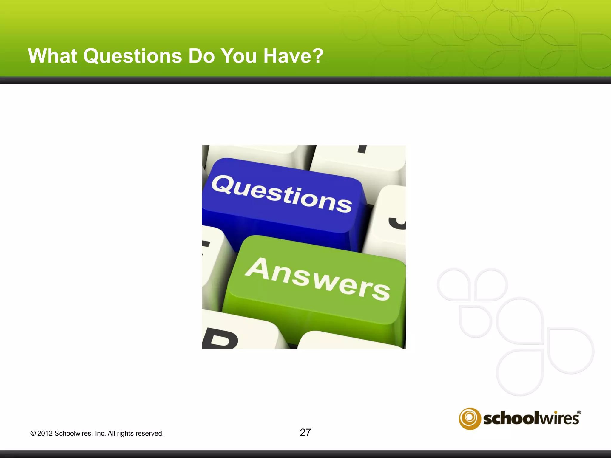 What Questions Do You Have?

© 2012 Schoolwires, Inc. All rights reserved.

27

 