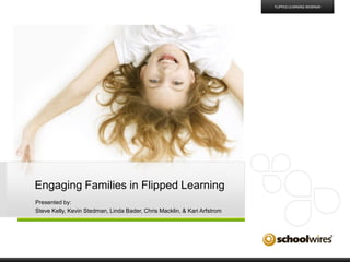 FLIPPED LEARNING WEBINAR

Engaging Families in Flipped Learning
Presented by:
Steve Kelly, Kevin Stedman, Linda Bader, Chris Macklin, & Kari Arfstrom

 