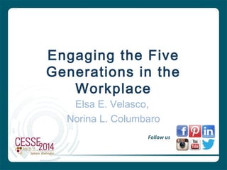 Engaging the Five
Generations in the
Workplace
Elsa E. Velasco,
Norina L. Columbaro
Follow us
 