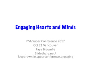 Engaging Hearts and Minds	
PSA	Super	Conference	2017	
Oct	21	Vancouver	
Faye	Brownlie	
Slideshare.net/
fayebrownlie.superconference.engaging	
 