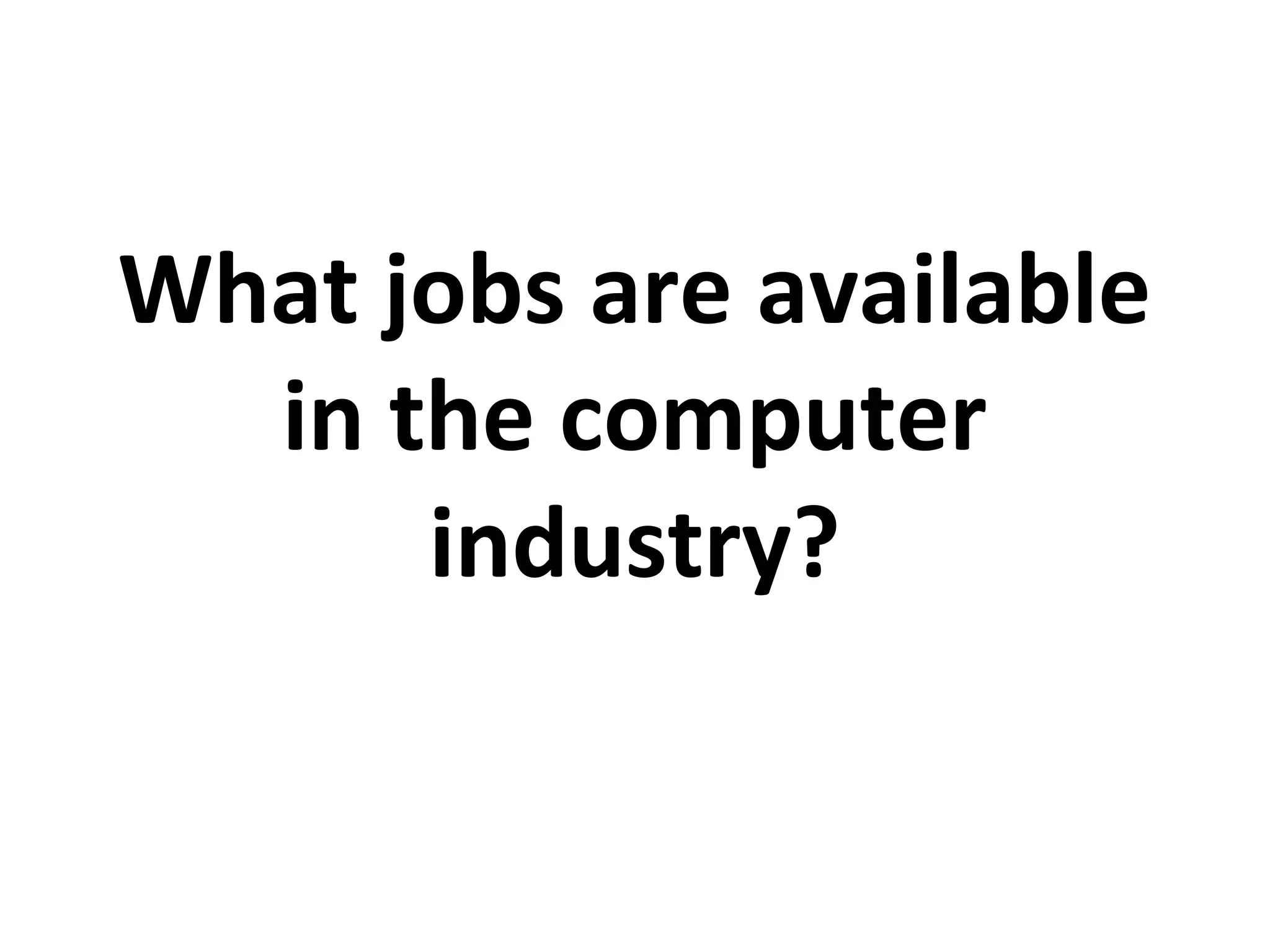 What jobs are available
in the computer
industry?
 