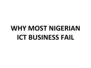 WHY MOST NIGERIAN
ICT BUSINESS FAIL
 