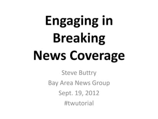 Engaging in
  Breaking
News Coverage
      Steve Buttry
  Bay Area News Group
     Sept. 19, 2012
       #twutorial
 