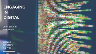 ENGAGING
IN
DIGITAL
48IN48
BOSTON
4-27-18
John Eckman
@jeckman
Photo by Markus Spiske on Unsplash
 