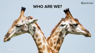 WHO ARE WE?
Photo by Vincent van Zalinge on Unsplash
@jeckman
 