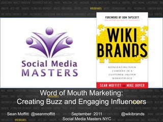 Word of Mouth Marketing:  Creating Buzz and Engaging Influencers September  2011Social Media Masters NYC @wikibrands Sean Moffitt  @seanmoffitt 