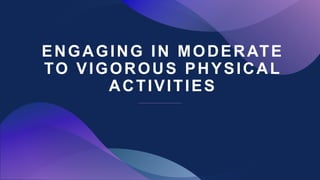 ENGAGING IN MODERATE
TO VIGOROUS PHYSICAL
ACTIVITIES
 