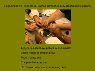 Engaging K-12 Students in Science Through Inquiry-Based Investigations Teachers dissect owl pellets to investigate: Eating...