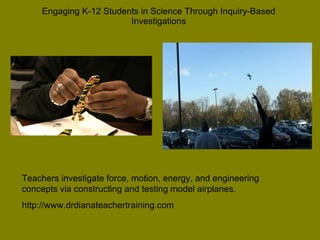 Engaging K-12 Students in Science Through Inquiry-Based Investigations Teachers investigate force, motion, energy, and eng...