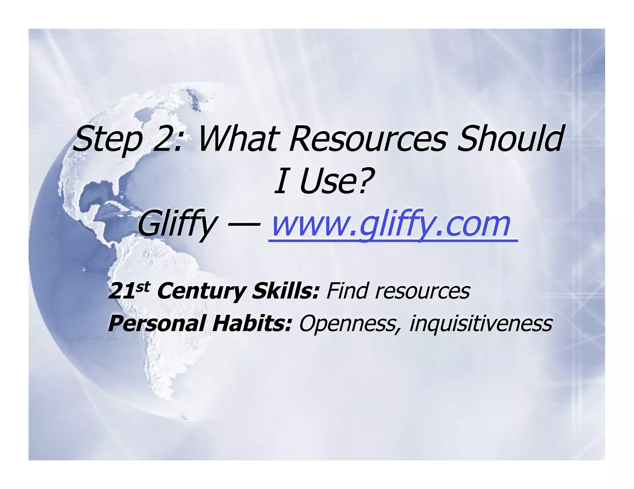 Step 2: What Resources Should
             I Use?
    Gliffy — www.gliffy.com
  21st Century Skills: Find resources
  Personal Habits: Openness, inquisitiveness
 