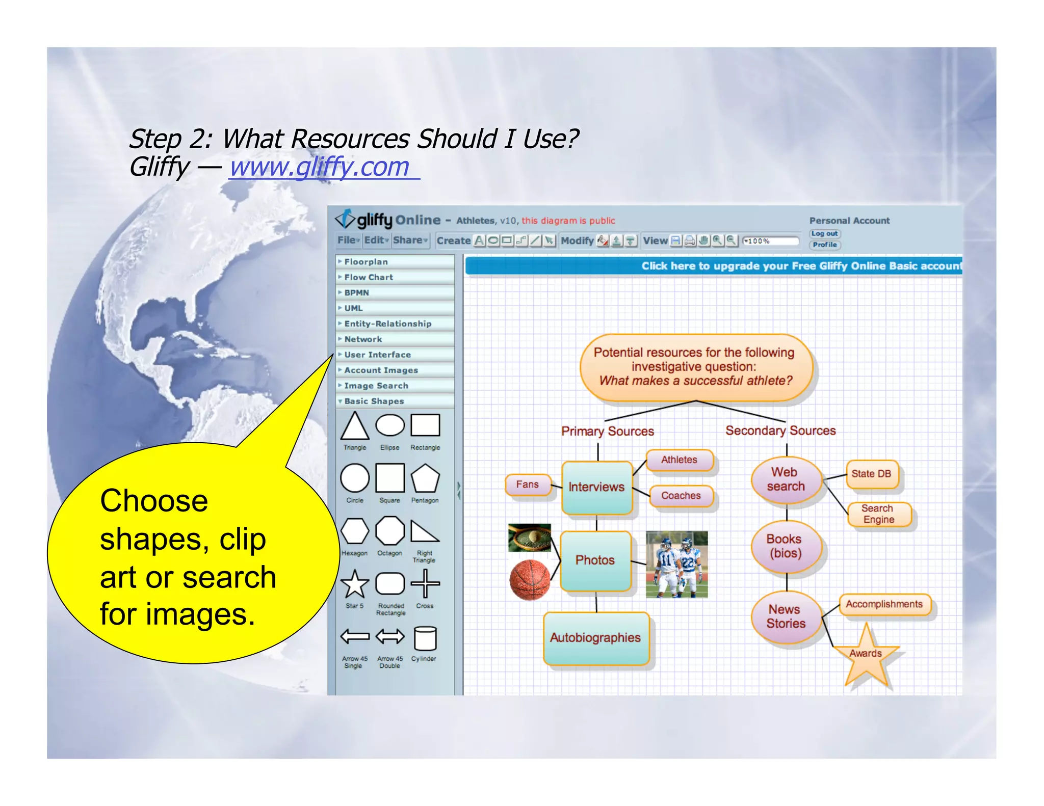 Step 2: What Resources Should I Use?
  Gliffy — www.gliffy.com




Choose
shapes, clip
art or search
for images.
 