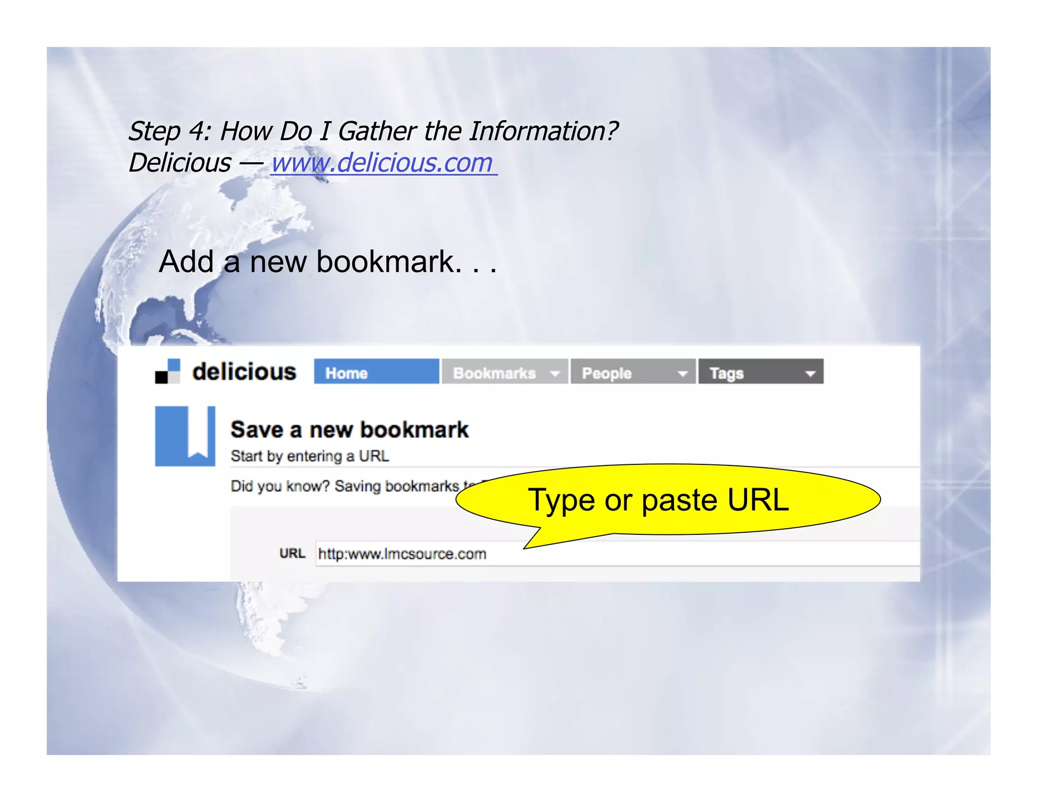 Step 4: How Do I Gather the Information?
Delicious — www.delicious.com


  Add a new bookmark. . .




                                Type or paste URL
 