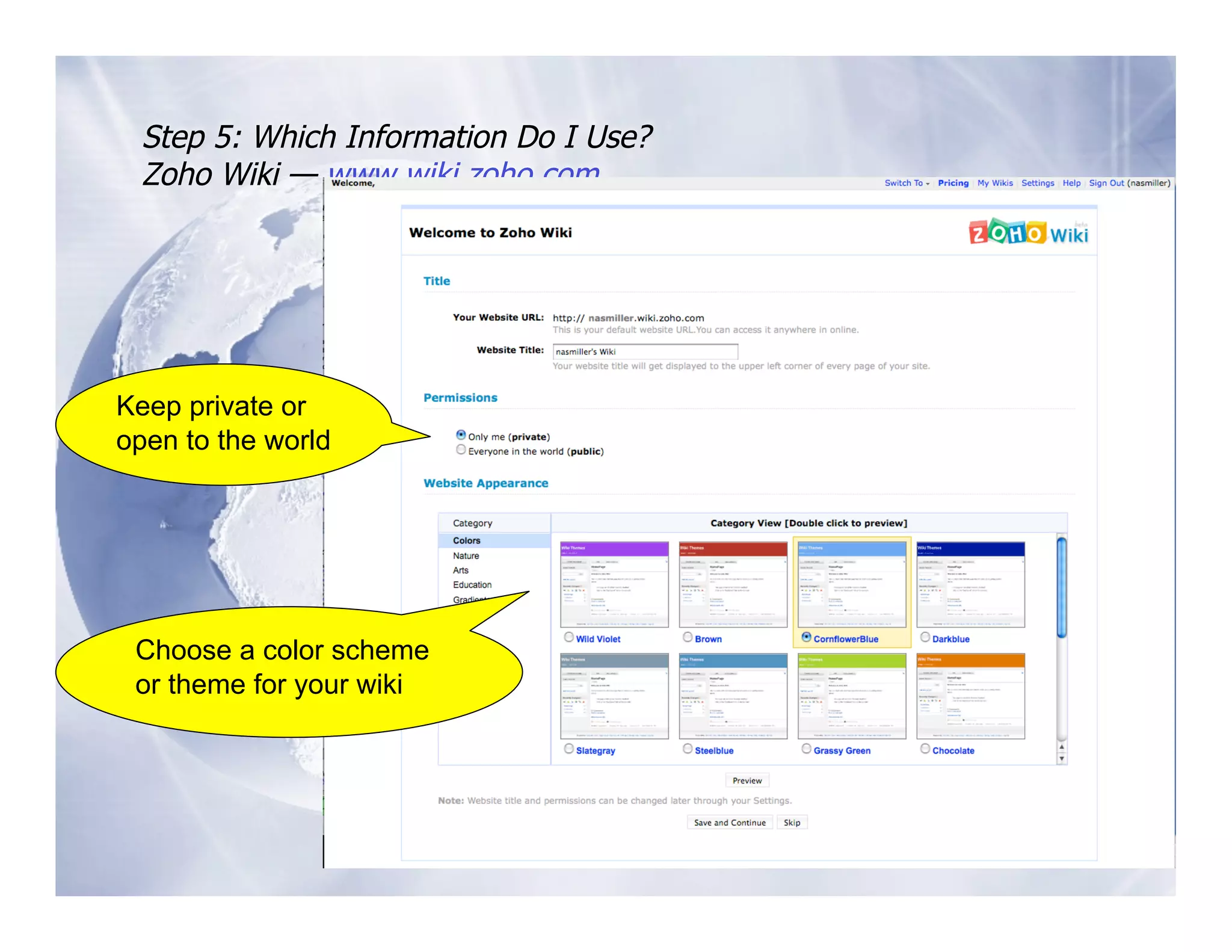 Step 5: Which Information Do I Use?
  Zoho Wiki — www.wiki.zoho.com




Keep private or
open to the world                       New page 




                                        Navigate 


 Choose a color scheme
 or theme for your wiki
                                        History 
 
