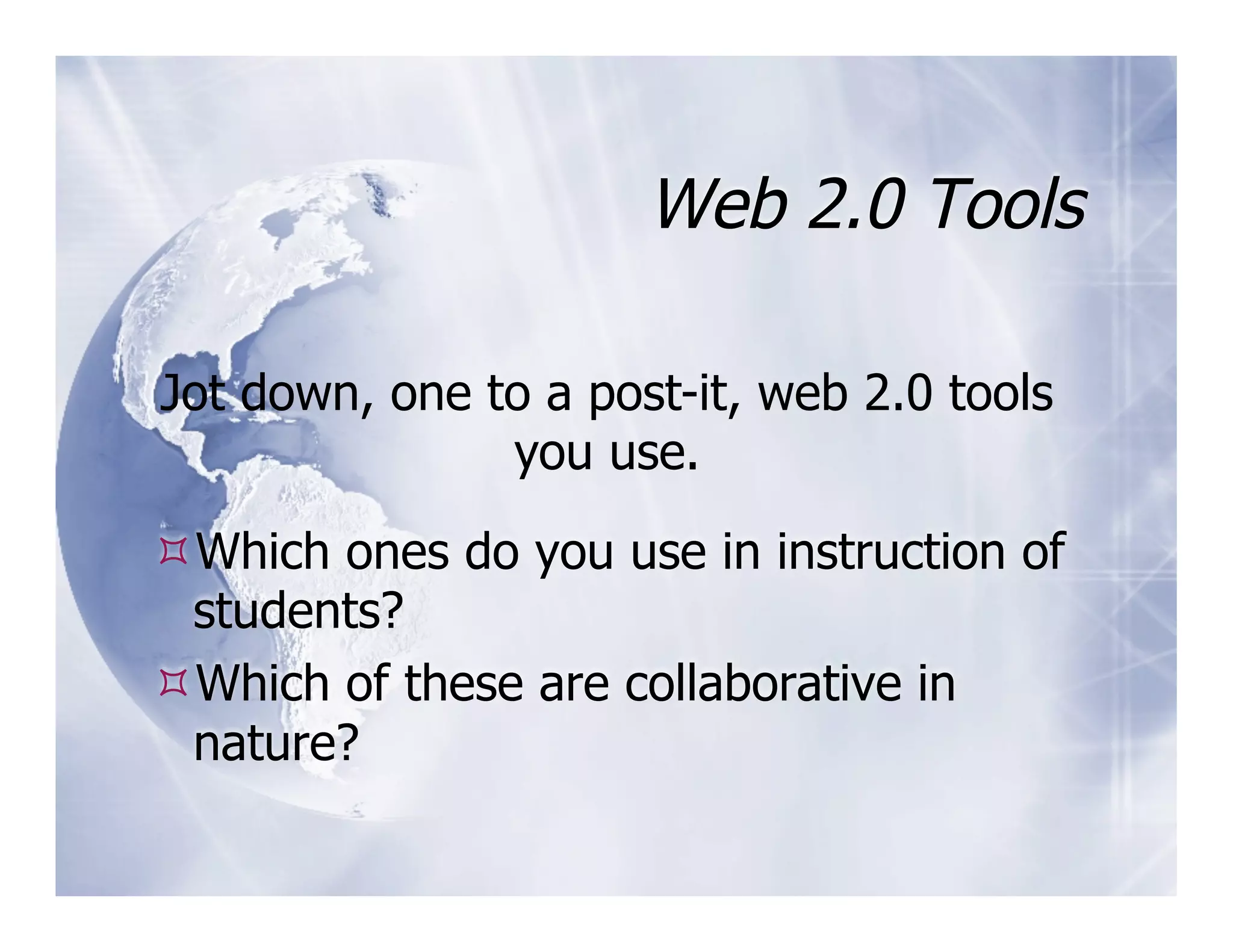 Web 2.0 Tools

Jot down, one to a post-it, web 2.0 tools
               you use.

 Which ones do you use in instruction of
 students?
 Which of these are collaborative in
 nature?
 