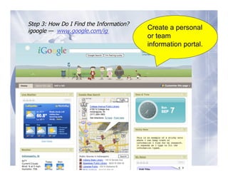 Step 3: How Do I Find the Information?
igoogle — www.google.com/ig
                                         Create a personal
                                         or team
                                         information portal.
 