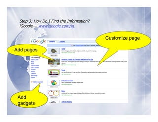 Step 3: How Do I Find the Information?
 iGoogle— www.google.com/ig

                                          Customize page

Add pages




 Add
 gadgets
 