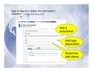 Step 4: How Do I Gather the Information?
Delicious — www.delicious.com




                                           Add a
                                           description


                                               Add tags
                                               (keywords)


                                               Share link
                                               with others
 