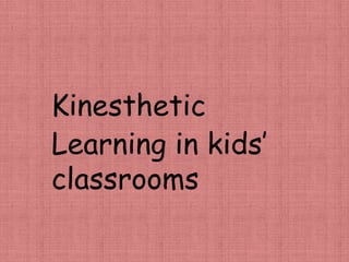 Kinesthetic
Learning in kids’
classrooms
 