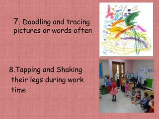 7. Doodling and tracing
pictures or words often
8.Tapping and Shaking
their legs during work
time
 