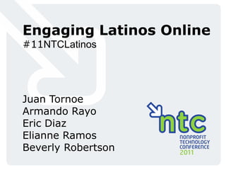 Engaging Latinos Online #11NTCLatinos Juan Tornoe Armando Rayo Eric Diaz Elianne Ramos Beverly Robertson 