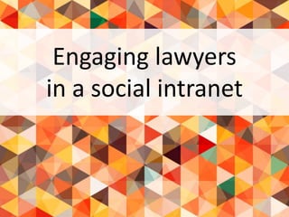 Engaging lawyers
in a social intranet
 