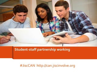 Student-staff partnership working
#JiscCAN http://can.jiscinvolve.org
 
