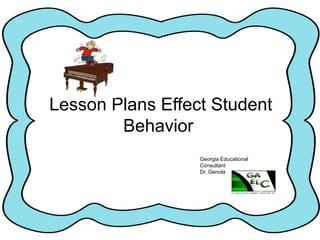 Lesson Plans Effect Student
Behavior
Georgia Educational
Consultants, Inc.
Dr. Genola Johnson
 