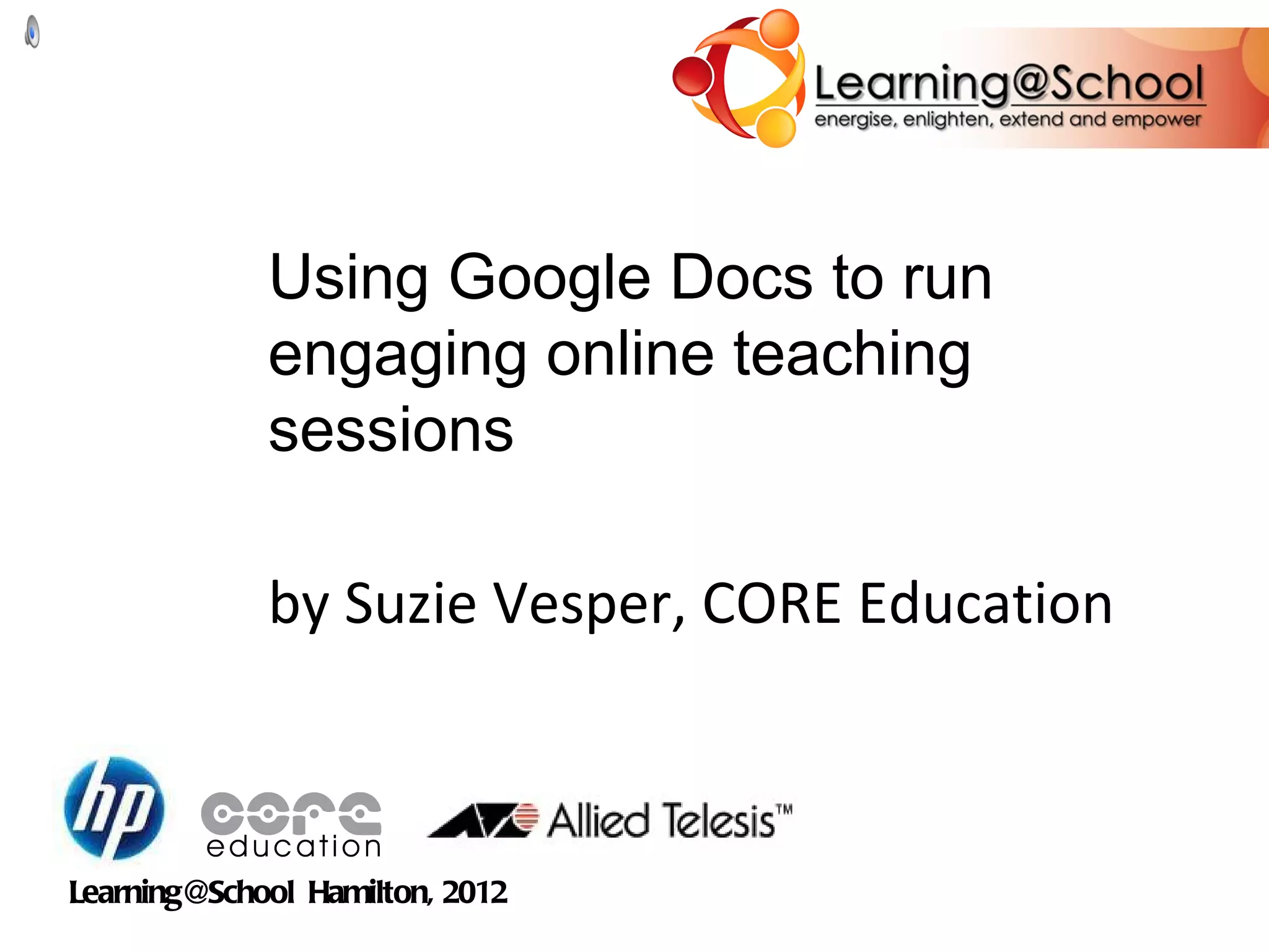 Using Google Docs to run engaging online teaching sessions by Suzie Vesper, CORE Education Learning@School Hamilton, 2012
