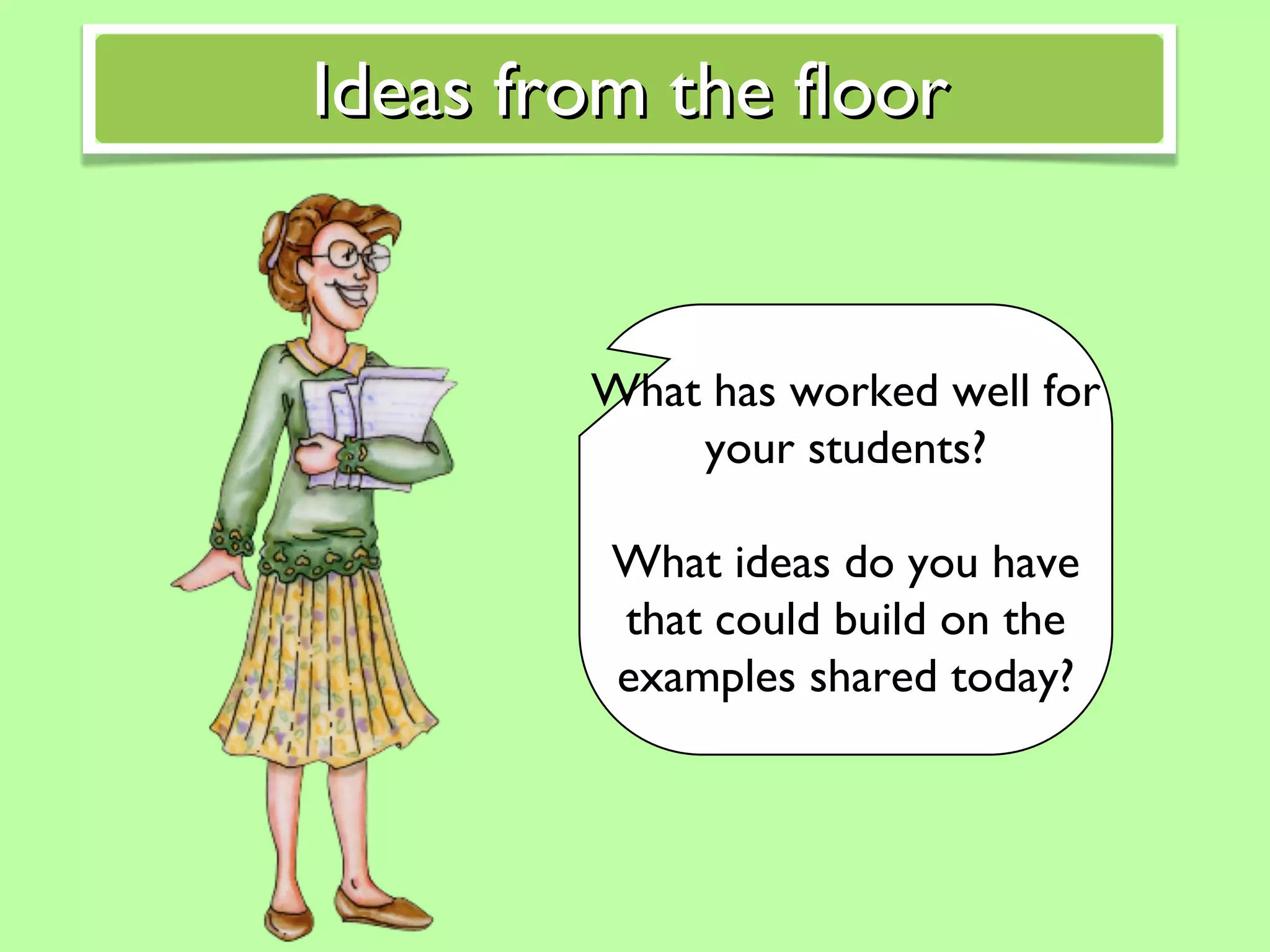 What has worked well for your students? What ideas do you have that could build on the examples shared today? Ideas from the floor